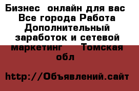 Бизнес- онлайн для вас! - Все города Работа » Дополнительный заработок и сетевой маркетинг   . Томская обл.